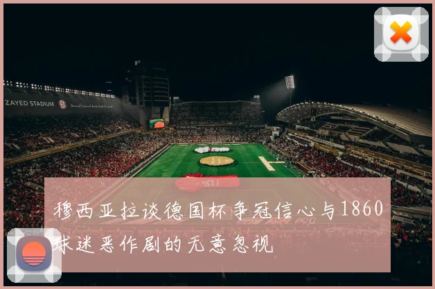 穆西亚拉谈德国杯争冠信心与1860球迷恶作剧的无意忽视