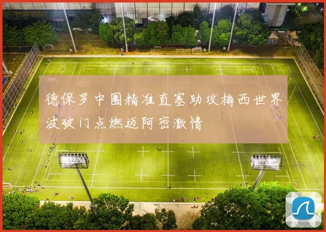 德保罗中圈精准直塞助攻梅西世界波破门点燃迈阿密激情