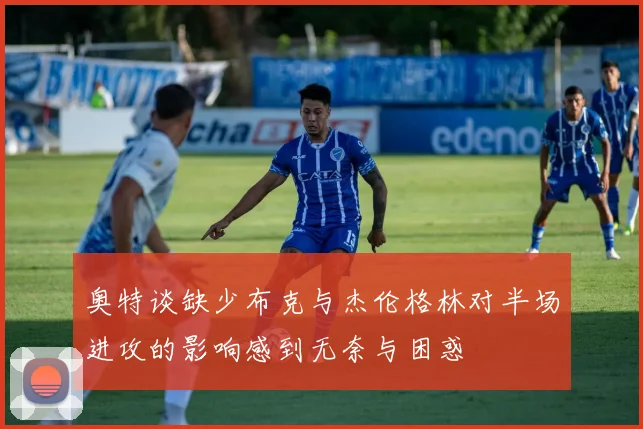 奥特谈缺少布克与杰伦格林对半场进攻的影响感到无奈与困惑