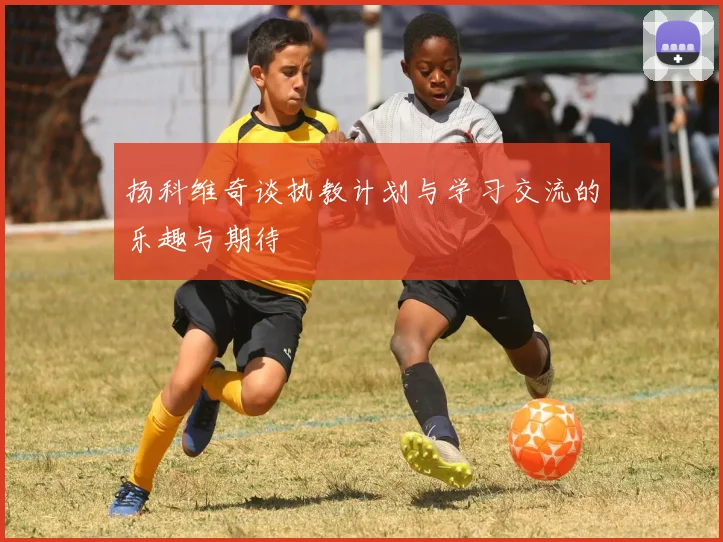 扬科维奇谈执教计划与学习交流的乐趣与期待