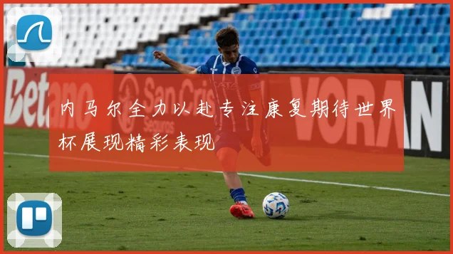 内马尔全力以赴专注康复期待世界杯展现精彩表现
