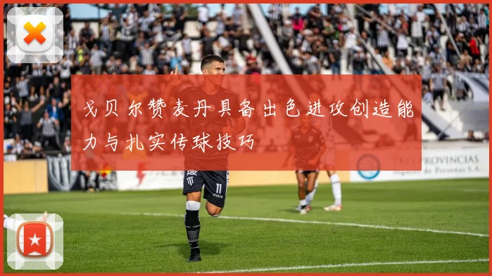 戈贝尔赞麦丹具备出色进攻创造能力与扎实传球技巧