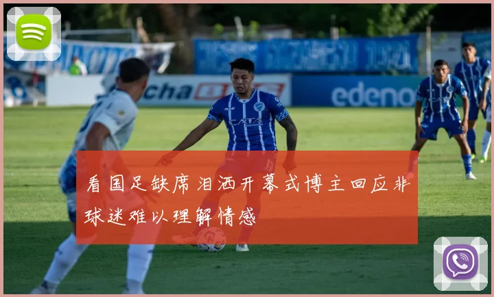 看国足缺席泪洒开幕式博主回应非球迷难以理解情感