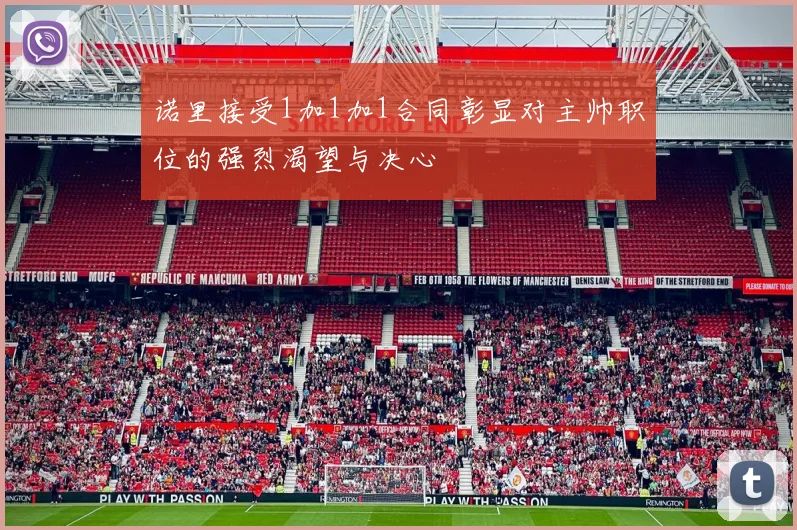 诺里接受1加1加1合同彰显对主帅职位的强烈渴望与决心
