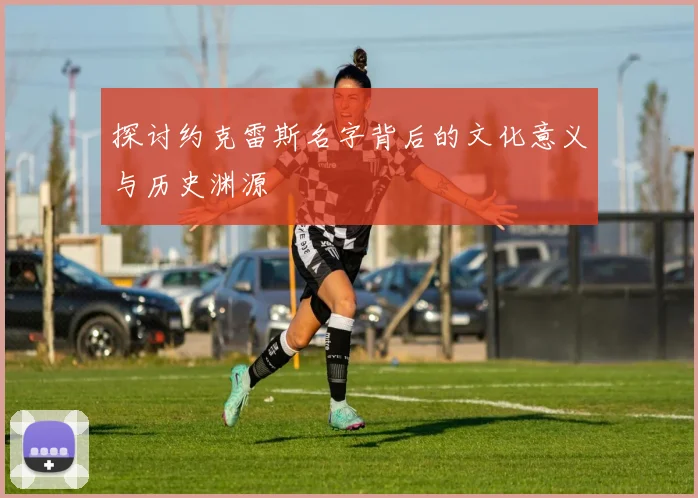 探讨约克雷斯名字背后的文化意义与历史渊源
