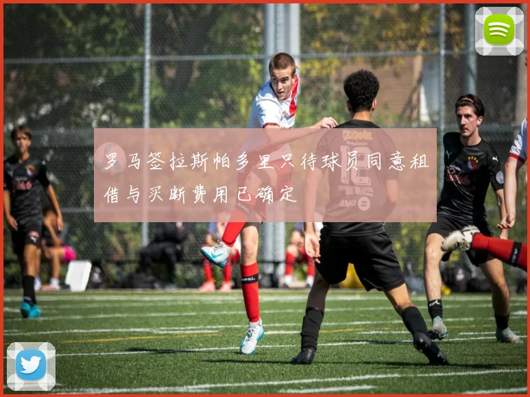 罗马签拉斯帕多里只待球员同意租借与买断费用已确定
