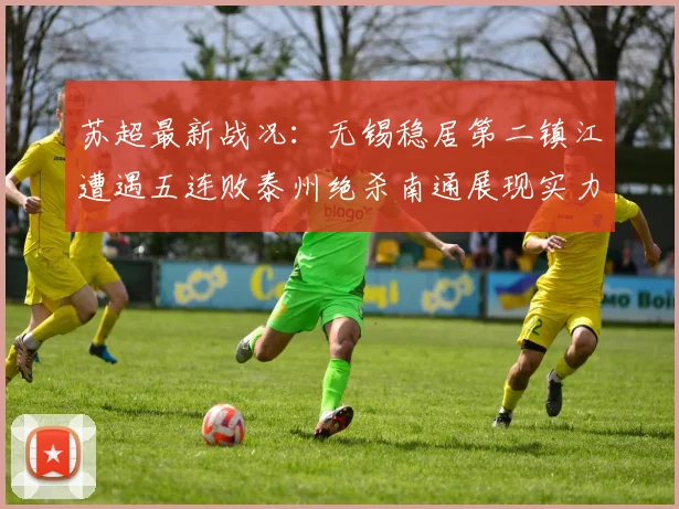 苏超最新战况：无锡稳居第二镇江遭遇五连败泰州绝杀南通展现实力