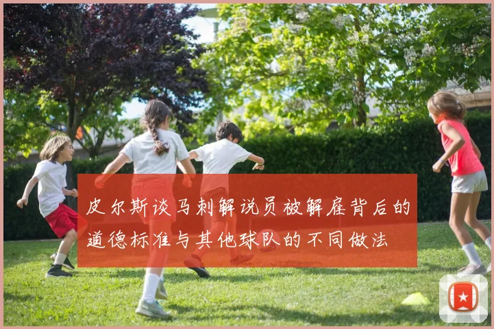 皮尔斯谈马刺解说员被解雇背后的道德标准与其他球队的不同做法